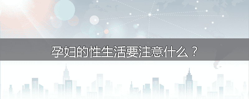 孕妇的性生活要注意什么？