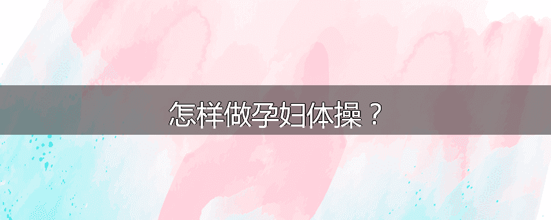 怎样做孕妇体操?