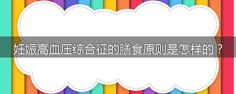 妊娠高血压综合征的膳食原则是怎样的？