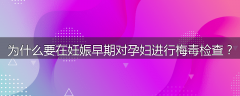 为什么要在妊娠早期对孕妇进行梅毒检查？