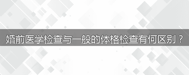 婚前医学检查与一般的体格检查有何区别？