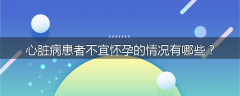心脏病患者不宜怀孕的情况有哪些？