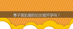 患子宫肌瘤的妇女能怀孕吗？