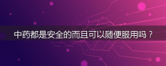 中药都是安全的而且可以随便服用吗？