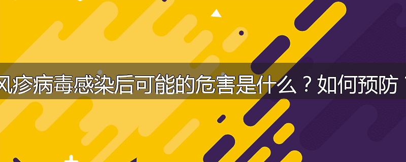 风疹病毒感染后可能的危害是什么？如何预防？
