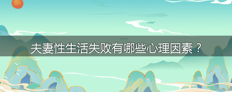 夫妻性生活失败有哪些心理因素?