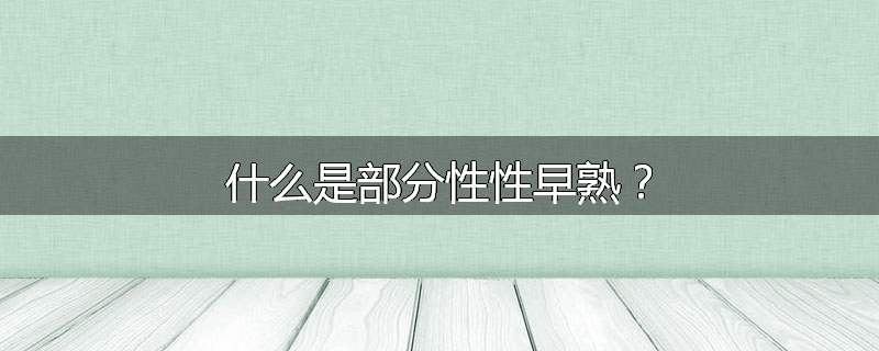 什么是部分性性早熟？