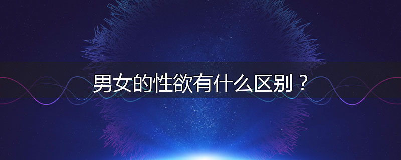 男女的性欲有什么区别？