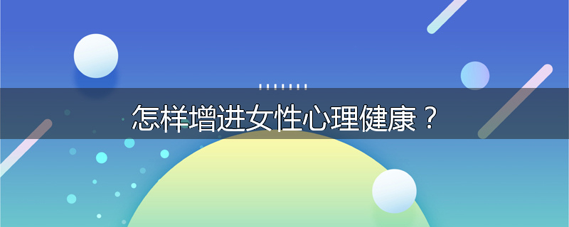 怎样增进女性心理健康?
