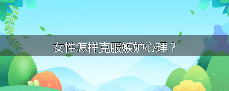 女性怎样克服嫉妒心理？