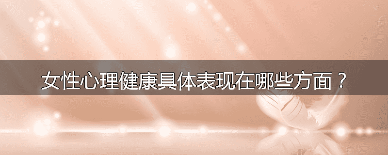 女性心理健康具体表现在哪些方面？