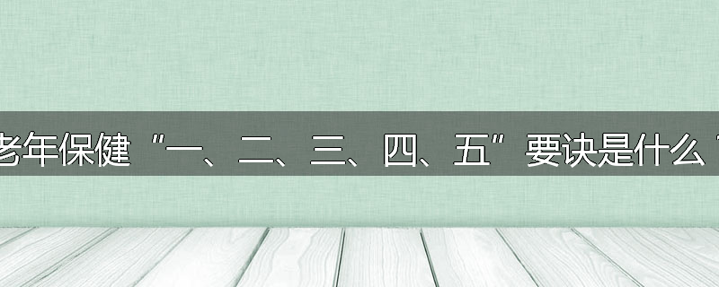 老年保健“一、二、三、四、五”要诀是什么？