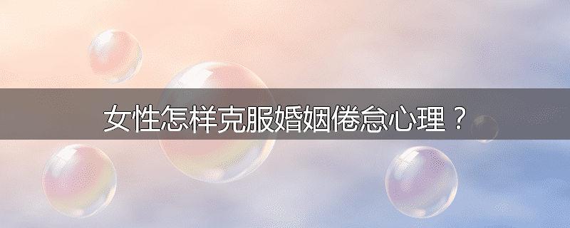 女性怎样克服婚姻倦怠心理?