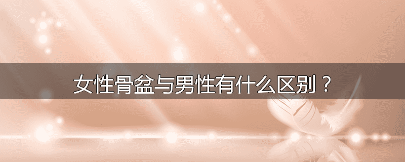 女性骨盆与男性有什么区别？