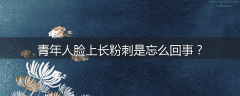 青年人脸上长粉刺是忘么回事?