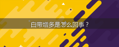 白带增多是怎么回事？
