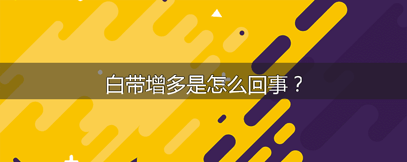 白带增多是怎么回事?