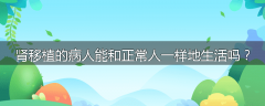 肾移植的病人能和正常人一样地生活吗？