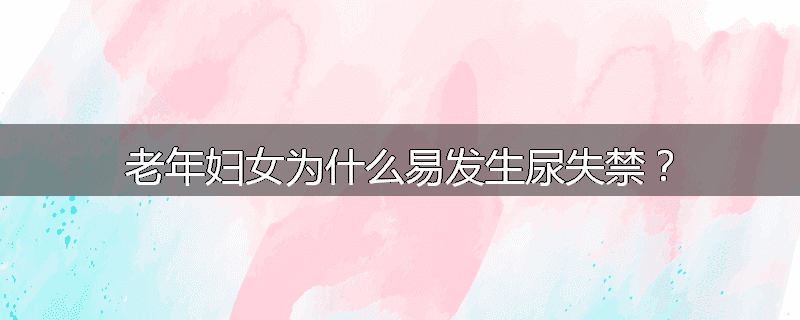 老年妇女为什么易发生尿失禁?