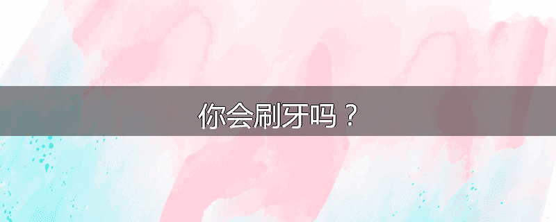 你会刷牙吗？