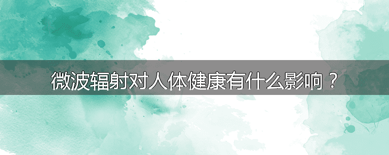 微波辐射对人体健康有什么影响？