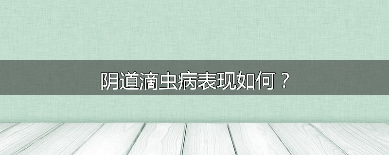 阴道滴虫病表现如何？