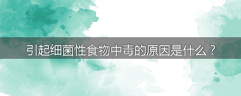 引起细菌性食物中毒的原因是什么?