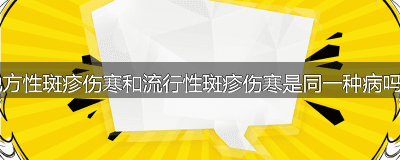地方性斑疹伤寒和流行性斑疹伤寒是同一种病吗？