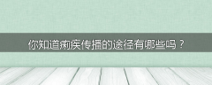 你知道痢疾传播的途径有哪些吗?
