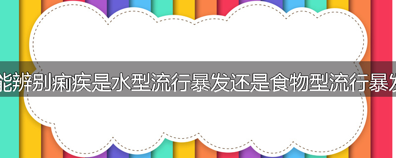 你能辨别痢疾是水型流行暴发还是食物型流行暴发？