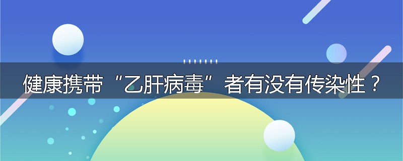 健康携带“乙肝病毒”者有没有传染性？
