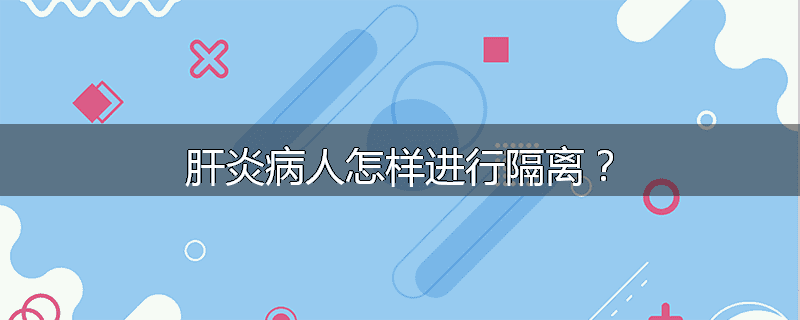 肝炎病人怎样进行隔离?