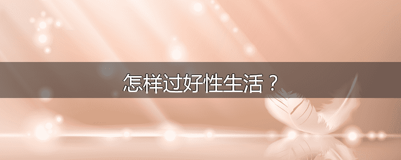 怎样过好性生活？