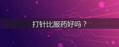 打针比服药好吗?
