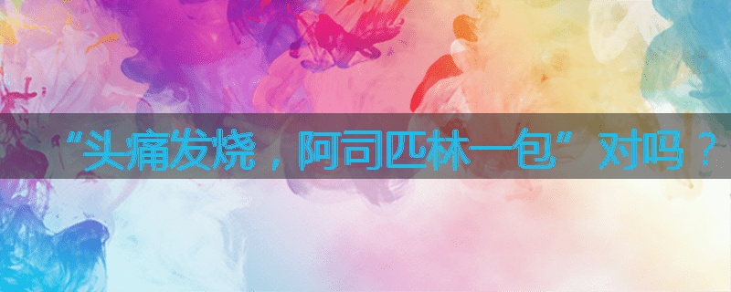 “头痛发烧,阿司匹林一包”对吗?