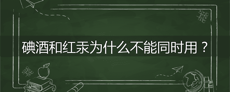 碘酒和红汞为什么不能同时用?