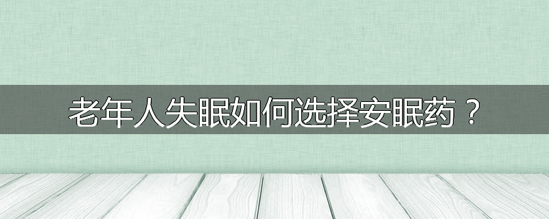 老年人失眠如何选择安眠药？