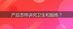 产后怎样讲究卫生和锻炼？