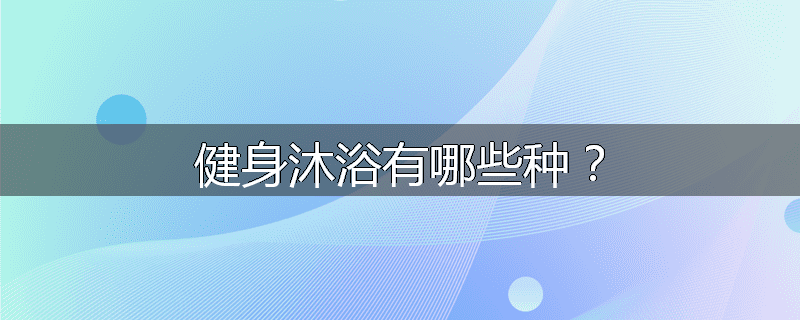 健身沐浴有哪些种？