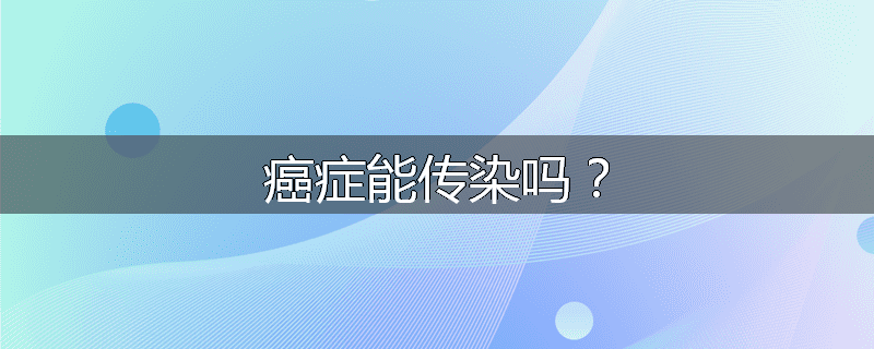癌症能传染吗？