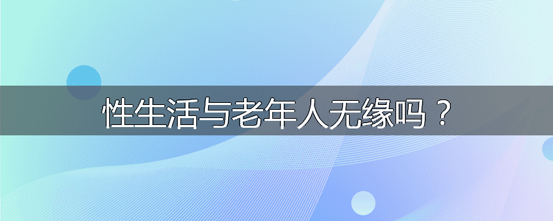 性生活与老年人无缘吗？