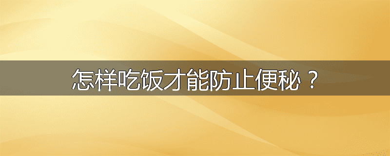 怎样吃饭才能防止便秘?