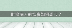 肿瘤病人的饮食如何调节?