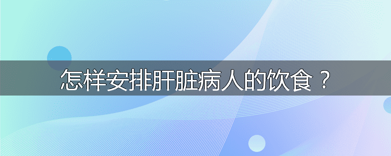 怎样安排肝脏病人的饮食?