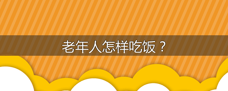 老年人怎样吃饭？