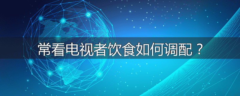 常看电视者饮食如何调配？