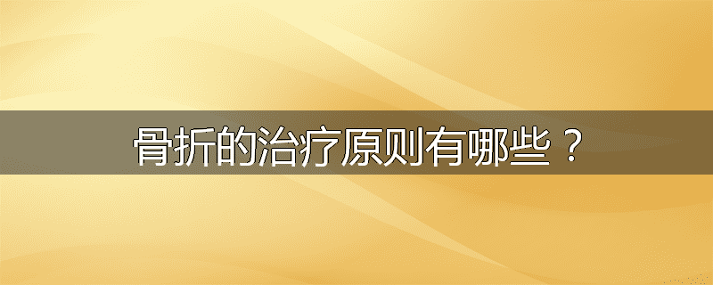骨折的治疗原则有哪些？