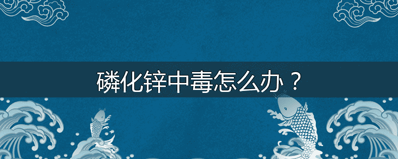 磷化锌中毒怎么办？