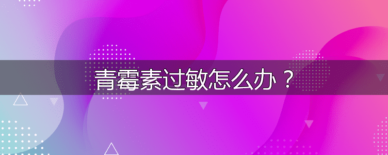 青霉素过敏怎么办？