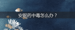 安眠药中毒怎么办？